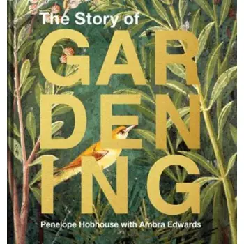 THE STORY OF GARDENING: A CULTURAL HISTORY OF FAMOUS GARDENS FROM AROUND THE WORLD