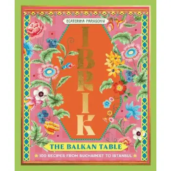 Ibrik: The Balkan Table : 100 recipes from Bucharest to Istanbul HC