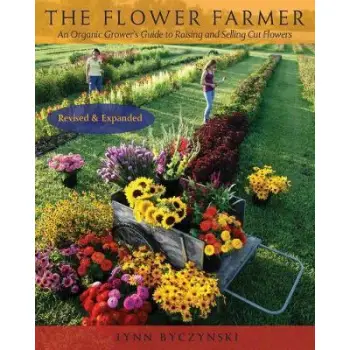 THE FLOWER FARMER : AN ORGANIC GROWER'S GUIDE TO RAISING AND SELLING CUT FLOWERS PB