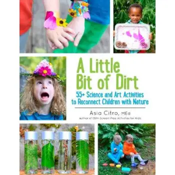 A LITTLE BIT OF DIRT : 55+ SCIENCE AND ART ACTIVITIES TO RECONNECT CHILDREN WITH NATURE PB