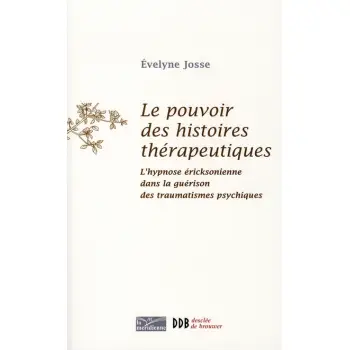 LE POUVOIR DES HISTOIRES THERAPEUTIQUES - L'HYPNOSE ERICKSONIENNE DANS LA GUERISON DES TRAUMATISMES
