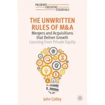 The Unwritten Rules of M&A : Mergers and Acquisitions that Deliver Growth—Learning from Private Equi PB