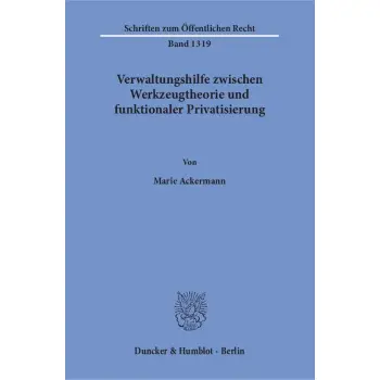 VERWALTUNGSHILFE ZWISCHEN WERKZEUGTHEORIE UND FUNKTIO-NALER PRIVATISIERUNG