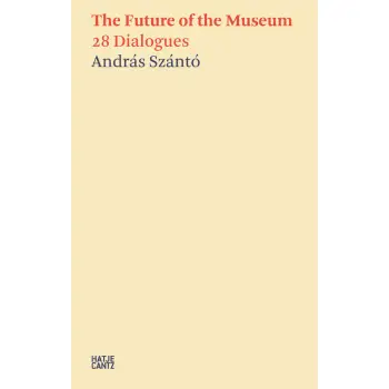 THE FUTURE OF THE MUSEUM : 28 DIALOGUES ANDRAS SZANTO HC