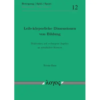 LEIB-KORPERLICHE DIMENSIONEN VON BILDUNG : SICHTWEISEN AUF VERBORGENE ASPEKTE IM SCHULISCHEN KONTEXT