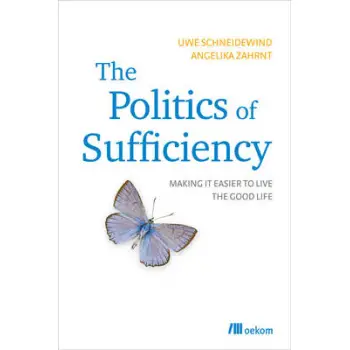 THE POLITICS OF SUFFICIENCY : MAKING IT EASIER TO LIVE THE GOOD LIFE PB