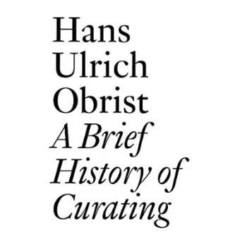 HANS ULRICH OBRIST: A BRIEF HISTORY OF CURATING