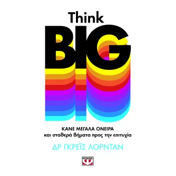 THINK BIG. ΚΑΝΕ ΜΕΓΑΛΑ ΟΝΕΙΡΑ ΚΑΙ ΣΤΑΘΕΡΑ ΒΗΜΑΤΑ ΠΡΟΣ ΤΗΝ ΕΠΙΤΥΧΙΑ