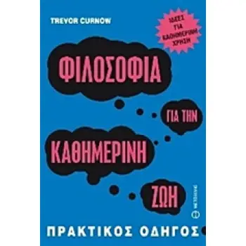 ΦΙΛΟΣΟΦΙΑ ΓΙΑ ΤΗΝ ΚΑΘΗΜΕΡΙΝΗ ΖΩΗ ΙΔΕΕΣ ΓΙΑ ΚΑΘΗΜΕΡΙΝΗ ΧΡΗΣΗ: ΠΡΑΚΤΙΚΟΣ ΟΔΗΓΟΣ