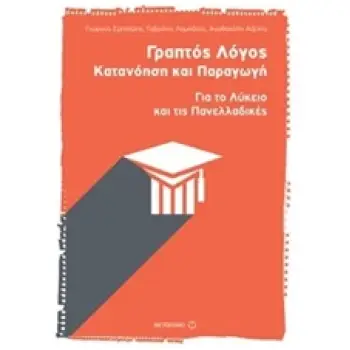 ΓΡΑΠΤΟΣ ΛΟΓΟΣ: ΚΑΤΑΝΟΗΣΗ ΚΑΙ ΠΑΡΑΓΩΓΗ ΓΙΑ ΤΟ ΛΥΚΕΙΟ ΚΑΙ ΤΙΣ ΠΑΝΕΛΛΑΔΙΚΕΣ
