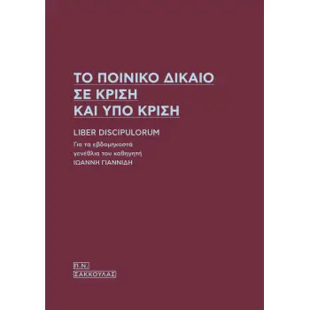 ΤΟ ΠΟΙΝΙΚΟ ΔΙΚΑΙΟ ΣΕ ΚΡΙΣΗ ΚΑΙ ΥΠΟ ΚΡΙΣΗ LIBER DISCIPULORUM - ΓΙΑ ΤΑ ΕΒΔΟΜΗΚΟΣΤΑ ΓΕΝΕΘΛΙΑ ΤΟΥ ΚΑΘΗΓΗΤΗ ΙΩΑΝΝΗ ΓΙΑΝΝΙΔΗ