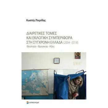 ΔΙΑΙΡΕΤΙΚΕΣ ΤΟΜΕΣ ΚΑΙ ΕΚΛΟΓΙΚΗ ΣΥΜΠΕΡΙΦΟΡΑ ΣΤΗ ΣΥΓΧΡΟΝΗ ΕΛΛΑΔΑ (2004-2018) - ΙΔΕΟΛΟΓΙΑ - ΘΡΗΣΚΕΙΑ - ΑΞΙΕΣ