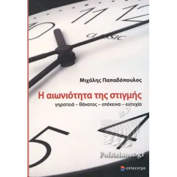 Η ΑΙΩΝΙΟΤΗΤΑ ΤΗΣ ΣΤΙΓΜΗΣ ΓΗΡΑΤΕΙΑ-ΘΑΝΑΤΟΣ-ΕΠΕΚΕΙΝΑ-ΕΥΤΥΧΙΑ