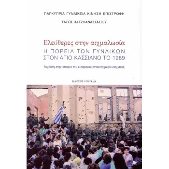 ΕΛΕΥΘΕΡΕΣ ΣΤΗΝ ΑΙΧΜΑΛΩΣΙΑ Η ΠΟΡΕΙΑ ΤΩΝ ΓΥΝΑΙΚΩΝ ΣΤΟΝ ΑΓΙΟ ΚΑΣΣΙΑΝΟ ΤΟ 1989. ΣΥΜΒΟΛΗ ΣΤΗΝ ΙΣΤΟΡΙΑ ΤΟΥ ΚΥΠΡΙΑΚΟΥ ΑΝΤΙΚΑΤΟΧΙΚΟΥ ΚΙΝ