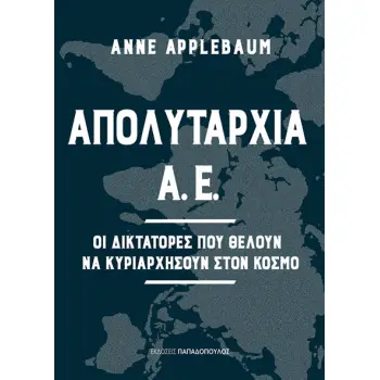 ΑΠΟΛΥΤΑΡΧΙΑ Α.Ε. - ΟΙ ΔΙΚΤΑΤΟΡΕΣ ΠΟΥ ΘΕΛΟΥΝ ΝΑ ΚΥΡΙΑΡΧΗΣΟΥΝ ΣΤΟΝ ΚΟΣΜΟ