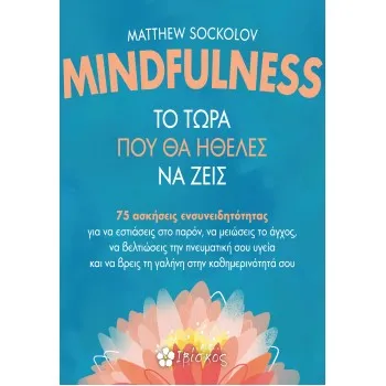MINDFULNESS - ΤΟ ΤΩΡΑ ΠΟΥ ΘΑ ΗΘΕΛΕΣ ΝΑ ΖΕΙΣ 75 ΑΣΚΗΣΕΙΣ ΕΝΣΥΝΕΙΔΗΤΟΤΗΤΑΣ ΓΙΑ ΝΑ ΕΣΤΙΑΣΕΙΣ ΣΤΟ ΠΑΡΟΝ, ΝΑ ΜΕΙΩΣΕΙΣ ΤΟ ΑΓΧΟΣ, ΝΑ ΒΕ