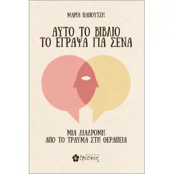 ΑΥΤΟ ΤΟ ΒΙΒΛΙΟ ΤΟ ΕΓΡΑΨΑ ΓΙΑ ΣΕΝΑ : ΜΙΑ ΔΙΑΔΡΟΜΗ ΑΠΟ ΤΟ ΤΡΑΥΜΑ ΣΤΗ ΘΕΡΑΠΕΙΑ