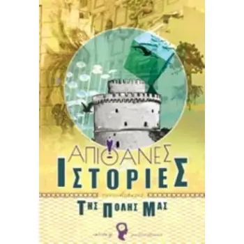 ΑΠΙΘΑΝΕΣ ΙΣΤΟΡΙΕΣ ΤΗΣ ΠΟΛΗΣ ΜΑΣ: ΘΕΣΣΑΛΟΝΙΚΗ