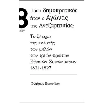 ΠΟΣΟ ΔΗΜΟΚΡΑΤΙΚΟΣ ΗΤΑΝ Ο ΑΓΩΝΑΣ ΤΗΣ ΑΝΕΞΑΡΤΗΣΙΑΣ; ΤΟ ΖΗΤΗΜΑ ΤΗΣ ΕΚΛΟΓΗΣ ΤΩΝ ΜΕΛΩΝ ΤΩΝ ΤΡΙΩΝ ΠΡΩΤΩΝ ΕΘΝΙΚΩΝ ΣΥΝΕΛΕΥΣΕΩΝ 1821-1827