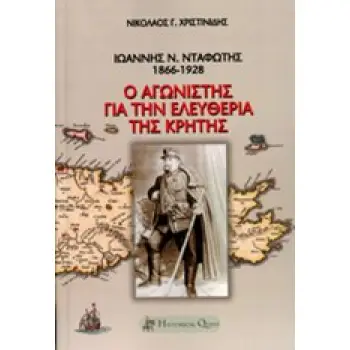ΙΩΑΝΝΗΣ Ν. ΝΤΑΦΩΤΗΣ, 1866-1928 Ο ΑΓΩΝΙΣΤΗΣ ΓΙΑ ΤΗΝ ΕΛΕΥΘΕΡΙΑ ΤΗΣ ΚΡΗΤΗΣ