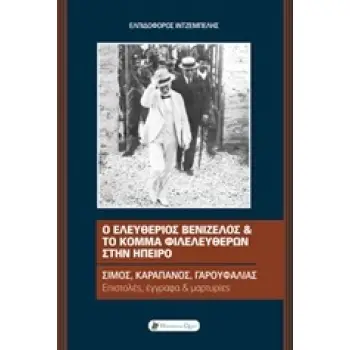 Ο ΕΛΕΥΘΕΡΙΟΣ ΒΕΝΙΖΕΛΟΣ ΚΑΙ ΤΟ ΚΟΜΜΑ ΦΙΛΕΛΕΥΘΕΡΩΝ ΣΤΗΝ ΗΠΕΙΡΟ ΣΙΜΟΣ, ΚΑΡΑΠΑΝΟΣ, ΓΑΡΟΥΦΑΛΙΑ: ΕΠΙΣΤΟΛΕΣ, ΕΓΓΡΑΦΑ ΚΑΙ ΜΑΡΤΥΡΙΕΣ ΣΥΓΧ