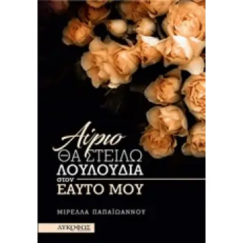 ΑΥΡΙΟ ΘΑ ΣΤΕΙΛΩ ΛΟΥΛΟΥΔΙΑ ΣΤΟΝ ΕΑΥΤΟ ΜΟΥ