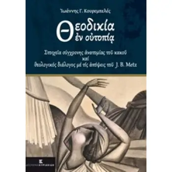 ΘΕΟΔΙΚΙΑ ΕΝ ΟΥΤΟΠΙΑ ΣΤΟΙΧΕΙΑ ΣΥΓΧΡΟΝΗΣ ΑΝΑΤΟΜΙΑΣ ΤΟΥ ΚΑΚΟΥ ΚΑΙ ΘΕΟΛΟΓΙΚΟΣ ΔΙΑΛΟΓΟΣ ΜΕ ΤΙΣ ΑΠΟΨΕΙΣ ΤΟΥ J. B. METZ