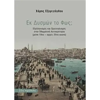 ΕΚ ΔΥΣΜΩΝ ΤΟ ΦΩΣ; ΕΞΕΛΛΗΝΙΣΜΟΣ ΚΑΙ ΟΡΙΕΝΤΑΛΙΣΜΟΣ ΣΤΗΝ ΟΘΩΜΑΝΙΚΗ ΑΥΤΟΚΡΑΤΟΡΙΑ ΜΕΣΑ 19ΟΥ - ΑΡΧΕΣ 20ΟΥ ΑΙΩΝΑ