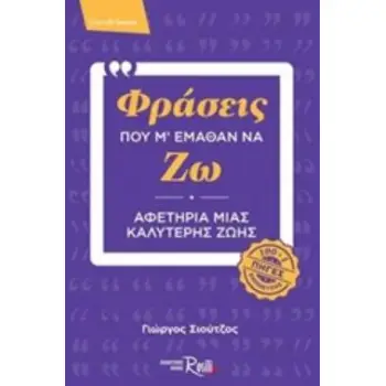 ΦΡΑΣΕΙΣ ΠΟΥ Μ' ΕΜΑΘΑΝ ΝΑ ΖΩ ΑΦΕΤΗΡΙΑ ΜΙΑΣ ΚΑΛΥΤΕΡΗΣ ΖΩΗΣ (100+1 ΠΗΓΕΣ ΕΜΠΝΕΥΣΗΣ)
