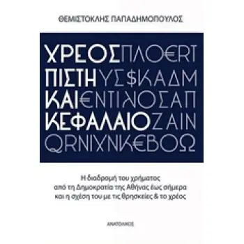 ΧΡΕΟΣ, ΠΙΣΤΗ ΚΑΙ ΚΕΦΑΛΑΙΟ :Η ΔΙΑΔΡΟΜΗ ΤΟΥ ΧΡΗΜΑΤΟΣ ΑΠΟ ΤΗ ΔΗΜΟΚΡΑΤΙΑ ΤΗΣ ΑΘΗΝΑΣ ΕΩΣ ΣΗΜΕΡΑ ΚΑΙ Η ΣΧΕΣΗ ΤΟΥ ΜΕ ΤΙΣ ΘΡΗΣΚΕΙΕΣ ΚΑΙ