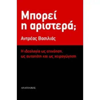ΜΠΟΡΕΙ Η ΑΡΙΣΤΕΡΑ; Η ΙΔΕΟΛΟΓΙΑ ΩΣ ΕΠΙΝΟΗΣΗ, ΩΣ ΑΥΤΑΠΑΤΗ ΚΑΙ ΩΣ ΧΕΙΡΑΓΩΓΗΣΗ