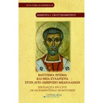 ΒΑΠΤΙΣΜΑ ΧΡΙΣΜΑ ΚΑΙ ΘΕΙΑ ΕΥΧΑΡΙΣΤΙΑ ΣΤΟΝ ΑΓΙΟ ΑΜΒΡΟΣΙΟ ΜΕΔΙΟΛΑΝΩΝ ΣΠΟΥΔΗ ΣΤΑ ΕΡΓΑ ΤΟΥ DE SACRAMENTIS ΚΑΙ DE MYSTERIIS