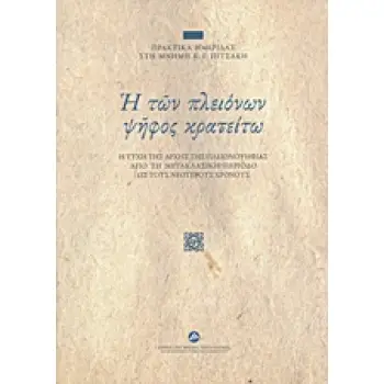 Η ΤΩΝ ΠΛΕΙΟΝΩΝ ΨΗΦΟΣ ΚΡΑΤΕΙΤΩ Η ΤΥΧΗ ΤΗΣ ΑΡΧΗΣ ΤΗΣ ΠΛΕΙΟΨΗΦΙΑΣ ΑΠΟ ΤΗ ΜΕΤΑΚΛΑΣΙΚΗ ΠΕΡΙΟΔΟ ΩΣ ΤΟΥΣ ΝΕΟΤΕΡΟΥΣ ΧΡΟΝΟΥΣ: ΠΡΑΚΤΙΚΑ ΗΜ