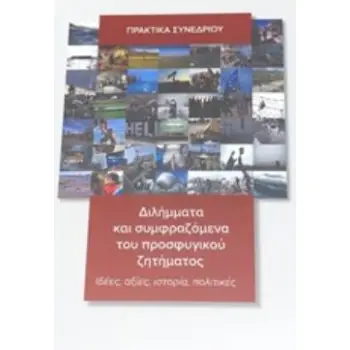 ΔΙΛΗΜΜΑΤΑ ΚΑΙ ΣΥΜΦΡΑΖΟΜΕΝΑ ΤΟΥ ΠΡΟΣΦΥΓΙΚΟΥ ΖΗΤΗΜΑΤΟΣ ΙΔΕΕΣ, ΑΞΙΕΣ, ΙΣΤΟΡΙΑ, ΠΟΛΙΤΙΚΕΣ: ΠΡΑΚΤΙΚΑ ΣΥΝΕΔΡΙΟΥ ΔΙΛΗΜΜΑΤΑ ΚΑΙ ΣΥΜΦΡΑΖΟΜΕΝΑ ΤΟΥ ΠΡΟΣΦΥΓΙΚΟΥ ΖΗΤΗΜΑΤΟΣ ΙΔΕΕΣ, ΑΞΙΕΣ, ΙΣΤΟΡΙΑ, ΠΟΛΙΤΙΚΕΣ: ΠΡΑΚΤΙΚΑ ΣΥΝΕΔΡΙΟΥ