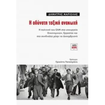 Η ΑΔΥΝΑΤΗ ΤΑΞΙΚΗ ΑΝΑΚΩΧΗ Η ΠΟΛΙΤΙΚΗ ΤΟΥ ΕΑΜ ΣΤΑ ΥΠΟΥΡΓΕΙΑ ΟΙΚΟΝΟΜΙΚΩΝ, ΕΡΓΑΣΙΑΣ ΚΑΙ ΣΤΑ ΣΥΝΔΙΚΑΤΑ ΜΕΧΡΙ ΤΑ ΔΕΚΕΜΒΡΙΑΝΑ