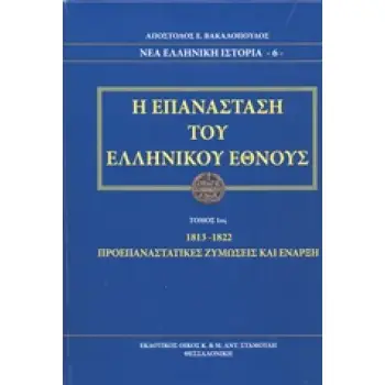Η ΕΠΑΝΑΣΤΑΣΗ ΤΟΥ ΕΛΛΗΝΙΚΟΥ ΕΘΝΟΥΣ Α΄ΤΟΜΟΣ 1813 - 1822 ΠΡΟΕΠΑΝΑΣΤΑΤΙΚΕΣ ΖΥΜΩΣΕΙΣ ΚΑΙ ΕΝΑΡΞΗ ΝΕΑ ΕΛΛΗΝΙΚΗ ΙΣΤΟΡΙΑ