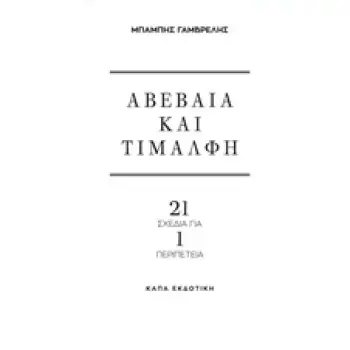 ΑΒΕΒΑΙΑ ΚΑΙ ΤΙΜΑΛΦΗ 21 ΣΧΕΔΙΑ ΓΙΑ 1 ΠΕΡΙΠΕΤΕΙΑ