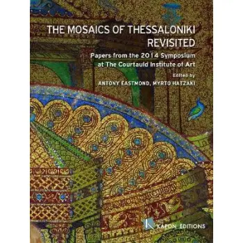 THE MOSAICS OF THESSALONIKI REVISITED PAPERS FROM THE 2014 SYMPOSIUM AT THE COURTAULD INSTITUTE OF ART