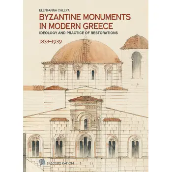 BYZANTINE MONUMENTS IN MODERN GREECE IDEOLOGY AND PRACTICE OF THE RESTORATIONS, 1833–1939