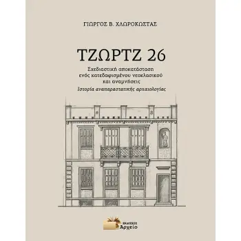 ΤΖΩΡΤΖ 26 ΣΧΕΔΙΑΣΤΙΚΗ ΑΠΟΚΑΤΑΣΤΑΣΗ ΕΝΟΣ ΚΑΤΕΔΑΦΙΣΜΕΝΟΥ ΝΕΟΚΛΑΣΙΚΟΥ ΚΑΙ ΑΝΑΜΝΗΣΕΙΣ - ΙΣΤΟΡΙΑ ΑΝΑΠΑΡΑΣΤΑΤΙΚΗΣ ΑΡΧΑΙΟΛΟΓΙΑΣ