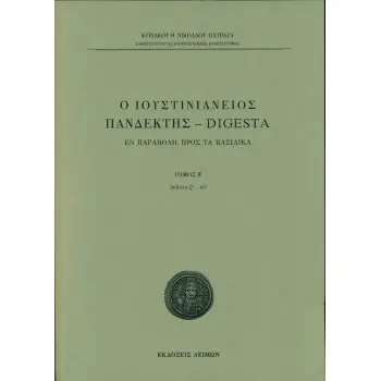Ο ΙΟΥΣΤΙΝΙΑΝΕΙΟΣ ΠΑΝΔΕΚΤΗΣ – DIGESTA ΕΝ ΠΑΡΑΒΟΛΗ ΠΡΟΣ ΤΑ ΒΑΣΙΛΙΚΑ. TΟΜΟΣ Β΄ (ΒΙΒΛΙΑ ΣΤ΄-ΙΒ΄)