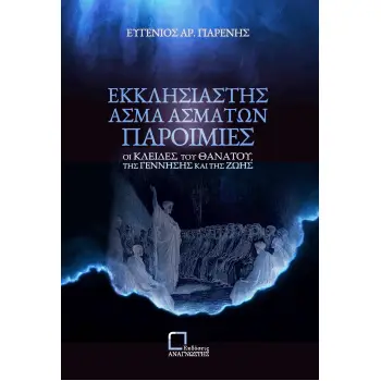 ΕΚΚΛΗΣΙΑΣΤΗΣ. ΑΣΜΑ ΑΣΜΑΤΩΝ. ΠΑΡΟΙΜΙΕΣ ΟΙ ΚΛΕΙΔΕΣ ΤΟΥ ΘΑΝΑΤΟΥ, ΤΗΣ ΓΕΝΝΗΣΗΣ ΚΑΙ ΤΗΣ ΖΩΗΣ