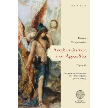 ΑΝΑΖΗΤΩΝΤΑΣ ΤΗΝ ΑΡΚΑΔΙΑ. ΤΟΜΟΣ Β΄ ΙΣΤΟΡΙΑ ΚΑΙ ΦΙΛΟΣΟΦΙΑ ΤΟΥ ΙΔΕΩΔΟΥΣ ΜΙΑΣ ΧΡΥΣΗΣ ΕΠΟΧΗΣ