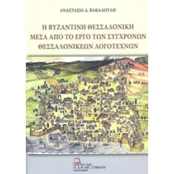 Η ΒΥΖΑΝΤΙΝΗ ΘΕΣΣΑΛΟΝΙΚΗ ΜΕΣΑ ΑΠΟ ΤΟ ΕΡΓΟ ΤΩΝ ΣΥΓΧΡΟΝΩΝ ΘΕΣΣΑΛΟΝΙΚΕΩΝ ΛΟΓΟΤΕΧΝΩΝ