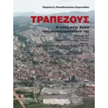 ΤΡΑΠΕΖΟΥΣ, Η ΠΟΛΗ ΣΤΗΝ ΔΕΙΣΑ ΤΟΥ ΜΕΤΑΣΧΗΜΑΤΙΣΜΟΥ ΤΗΣ ΙΣΤΟΡΙΑ, ΚΟΙΝΩΝΙΑ, ΠΟΛΙΤΙΚΗ, ΔΙΟΙΚΗΣΗ, ΑΡΧΙΤΕΚΤΟΝΙΚΗ, ΠΟΛΕΟΔΟΜΙΑ, ΠΟΛΙΤΙΣΜΟ