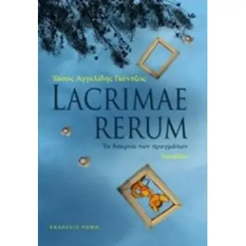 LACRIMAE RERUM ΤΑ ΔΑΚΡΥΑ ΤΩΝ ΠΡΑΓΜΑΤΩΝ