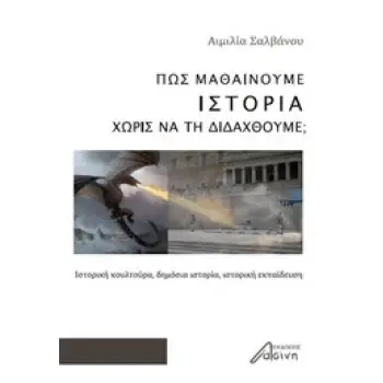 ΠΩΣ ΜΑΘΑΙΝΟΥΜΕ ΙΣΤΟΡΙΑ ΧΩΡΙΣ ΝΑ ΤΗ ΔΙΔΑΧΘΟΥΜΕ; ΙΣΤΟΡΙΚΗ ΚΟΥΛΤΟΥΡΑ, ΔΗΜΟΣΙΑ ΙΣΤΟΡΙΑ, ΙΣΤΟΡΙΚΗ ΕΚΠΑΙΔΕΥΣΗ