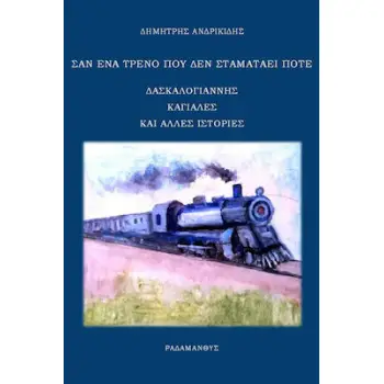 ΣΑΝ ΕΝΑ ΤΡΕΝΟ ΠΟΥ ΔΕΝ ΣΤΑΜΑΤΑΕΙ ΠΟΤΕ - ΔΑΣΚΑΛΟΓΙΑΝΝΗΣ, ΚΑΓΙΑΛΕΣ ΚΑΙ ΑΛΛΕΣ ΙΣΤΟΡΙΕΣ