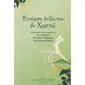 ΕΓΝΩΡΙΣΑ ΑΝΘΡΩΠΟΝ ΕΝ ΧΡΙΣΤΩ ΜΑΡΤΥΡΙΕΣ ΓΙΑ ΤΙΣ ΣΥΜΒΟΥΛΕΣ ΚΑΙ ΤΑ ΘΑΥΜΑΤΑ ΤΟΥ ΑΓΙΟΥ ΠΟΡΦΥΡΙΟΥ ΤΟΥ ΚΑΥΣΟΚΑΛΥΒΙΤΟΥ