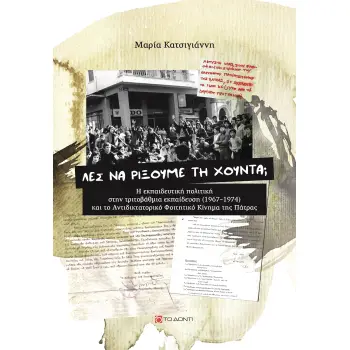 ΛΕΣ ΝΑ ΡΙΞΟΥΜΕ ΤΗ ΧΟΥΝΤΑ; Η ΕΚΠΑΙΔΕΥΤΙΚΗ ΣΤΗΝ ΤΡΙΤΟΒΑΘΜΙΑ ΕΚΠΑΙΔΕΥΣΗ (1967-1974) ΚΑΙ ΤΟ ΑΝΤΙΔΙΚΤΑΤΟΡΙΚΟ ΦΟΙΤΗΤΙΚΟ ΚΙΝΗΜΑ ΤΗΣ ΠΑΤ